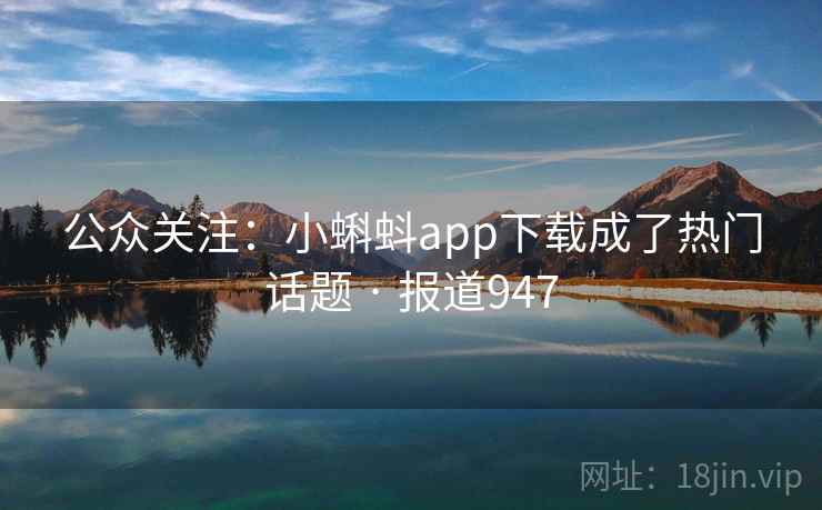 公众关注：小蝌蚪app下载成了热门话题 · 报道947