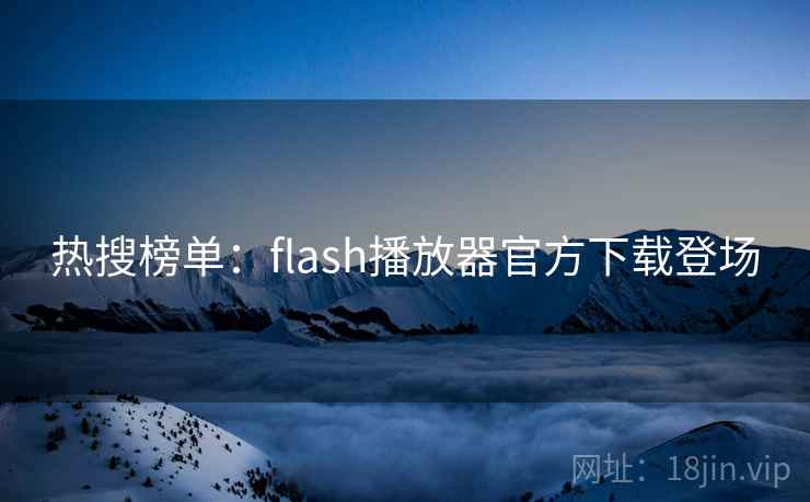 热搜榜单：flash播放器官方下载登场