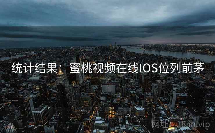 统计结果：蜜桃视频在线IOS位列前茅