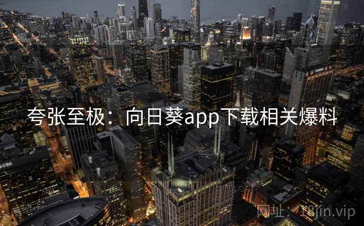 夸张至极:向日葵app下载相关爆料