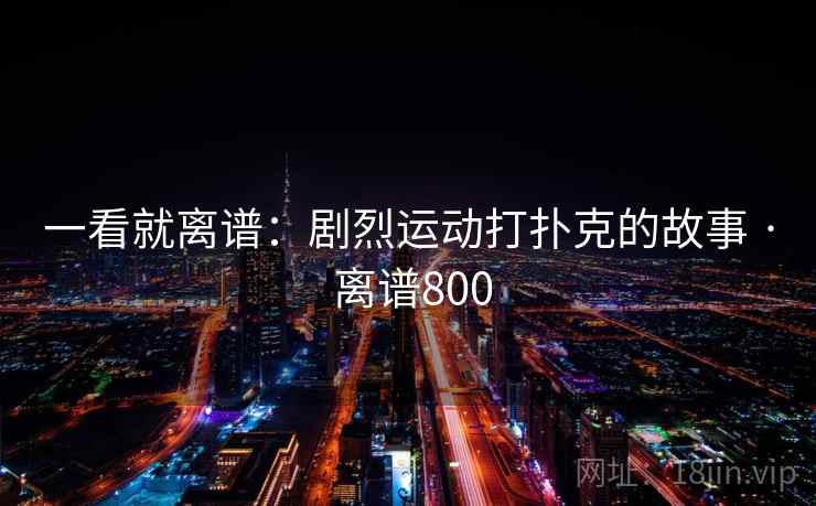 一看就离谱：剧烈运动打扑克的故事 · 离谱800