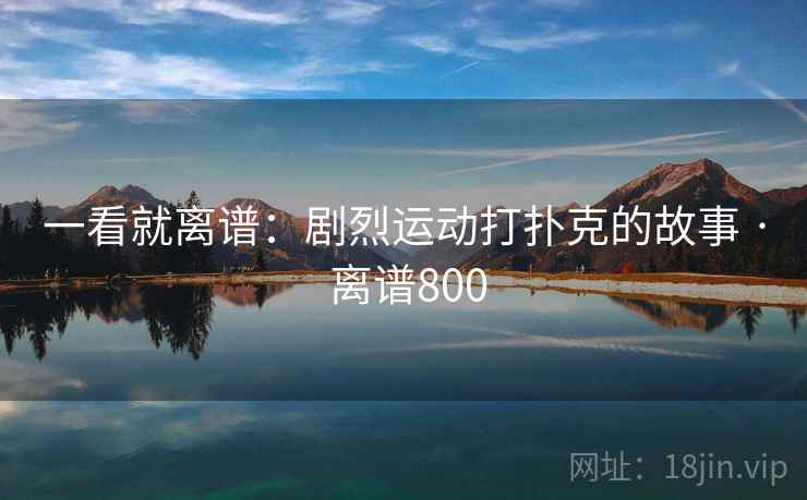 一看就离谱:剧烈运动打扑克的故事 · 离谱800