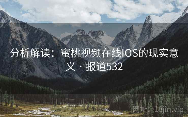 分析解读：蜜桃视频在线IOS的现实意义 · 报道532