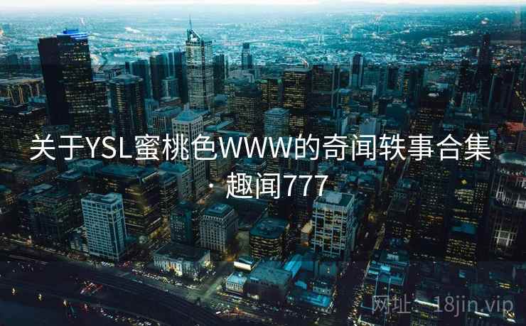 关于YSL蜜桃色WWW的奇闻轶事合集 · 趣闻777