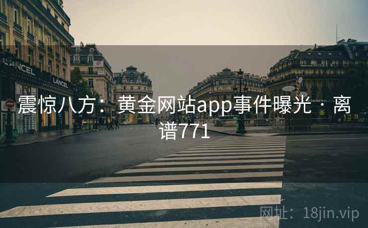 震惊八方：黄金网站app事件曝光 · 离谱771