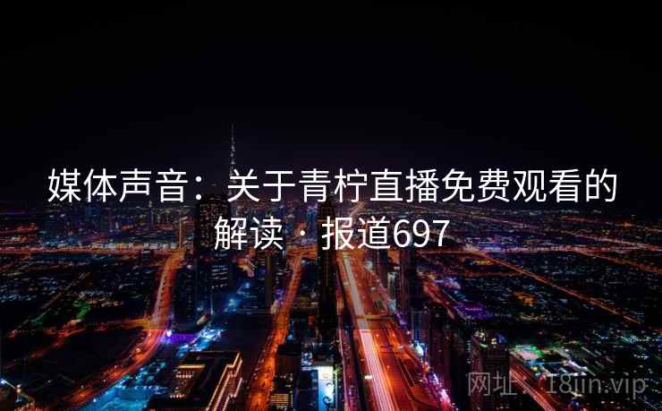 媒体声音:关于青柠直播免费观看的解读 · 报道697