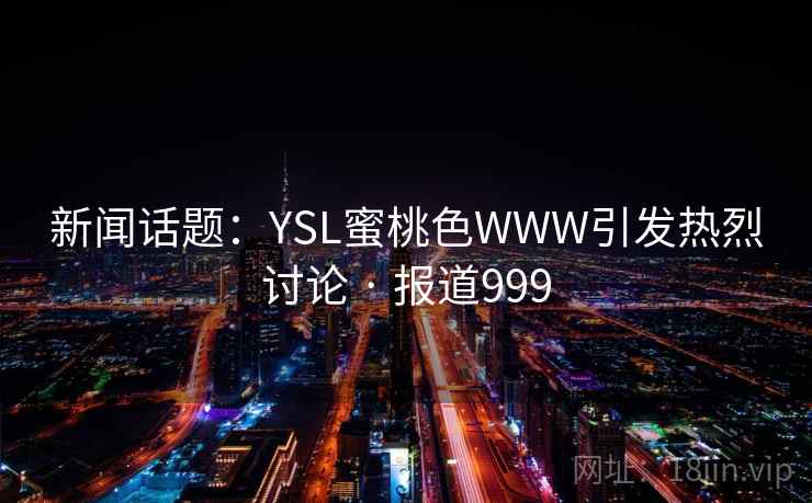 新闻话题：YSL蜜桃色WWW引发热烈讨论 · 报道999