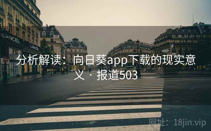 分析解读：向日葵app下载的现实意义 · 报道503