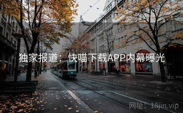 独家报道：快喵下载APP内幕曝光