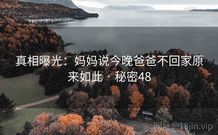 真相曝光：妈妈说今晚爸爸不回家原来如此 · 秘密48